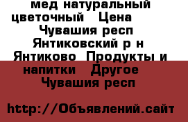 мед натуральный цветочный › Цена ­ 350 - Чувашия респ., Янтиковский р-н, Янтиково  Продукты и напитки » Другое   . Чувашия респ.